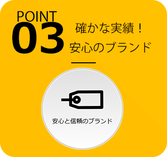 POINT03 確かな実績！安心のブランド