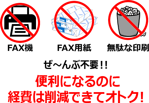 FAX機・FAX用紙・無駄な印刷 ぜ～んぶ不要！！便利になるのに経費は削減できてオトク！