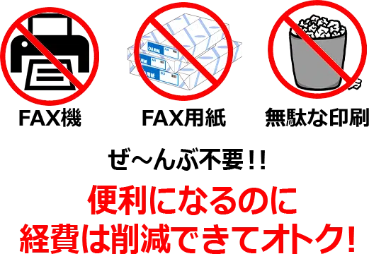 FAX機・FAX用紙・無駄な印刷 ぜ~んぶ不要!!便利になるのに経費は削減できてオトク!