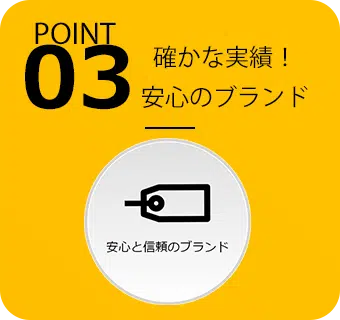 POINT03 確かな実績！安心のブランド